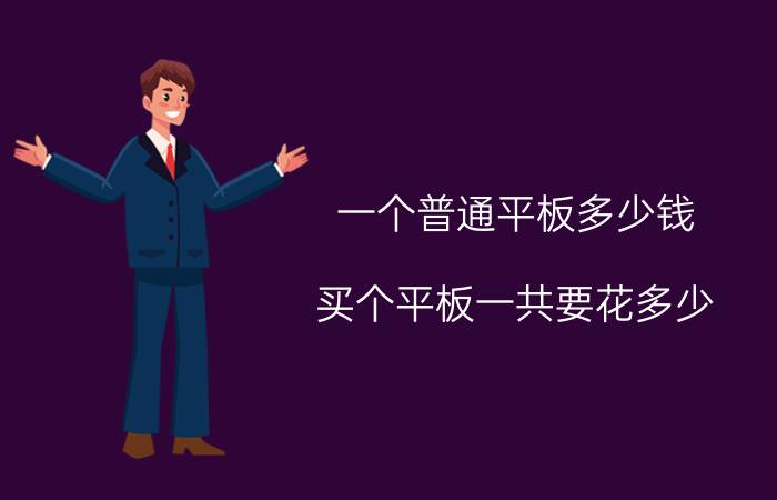 一个普通平板多少钱 买个平板一共要花多少？